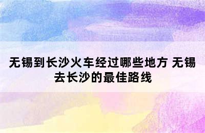 无锡到长沙火车经过哪些地方 无锡去长沙的最佳路线